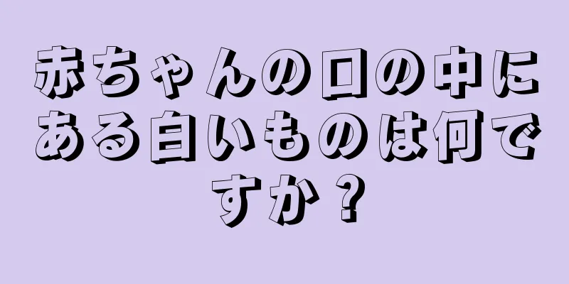 赤ちゃんの口の中にある白いものは何ですか？