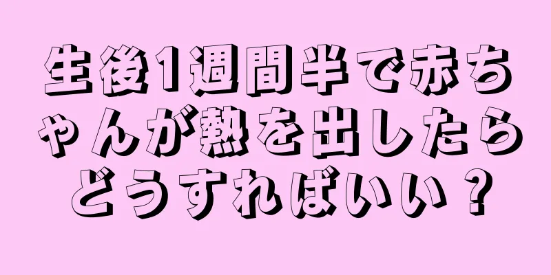 生後1週間半で赤ちゃんが熱を出したらどうすればいい？