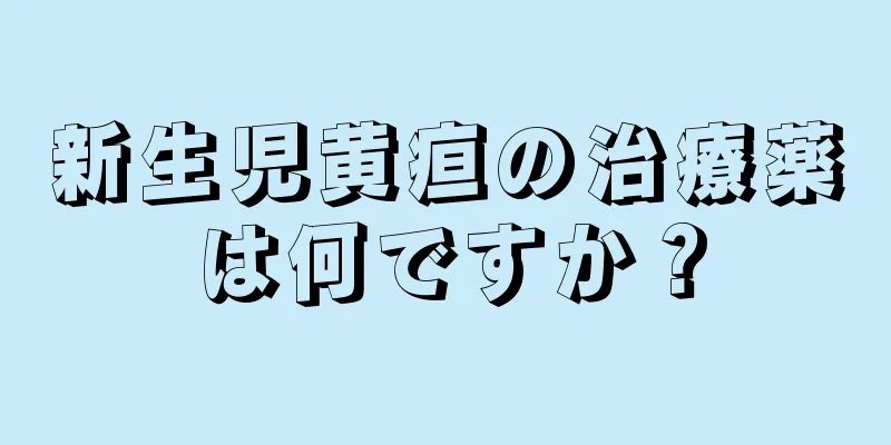 新生児黄疸の治療薬は何ですか？