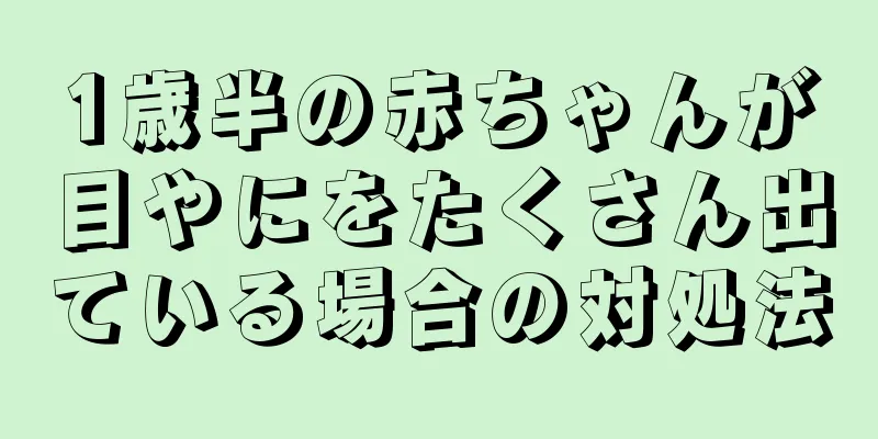 1歳半の赤ちゃんが目やにをたくさん出ている場合の対処法