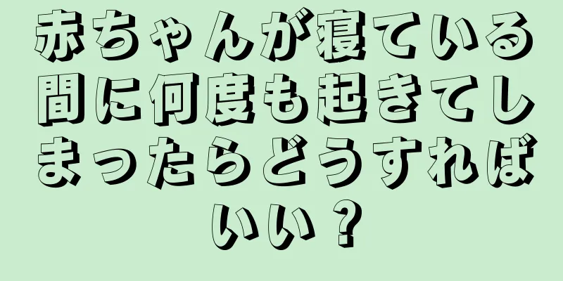 赤ちゃんが寝ている間に何度も起きてしまったらどうすればいい？