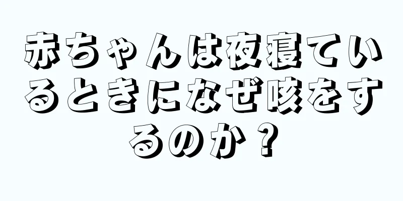 赤ちゃんは夜寝ているときになぜ咳をするのか？