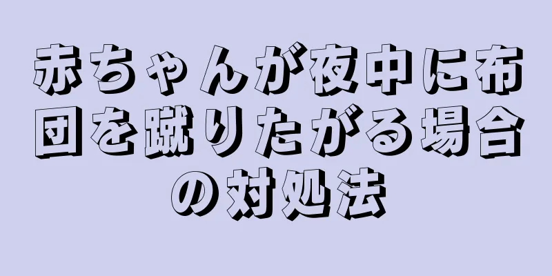 赤ちゃんが夜中に布団を蹴りたがる場合の対処法