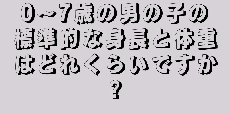 0～7歳の男の子の標準的な身長と体重はどれくらいですか?