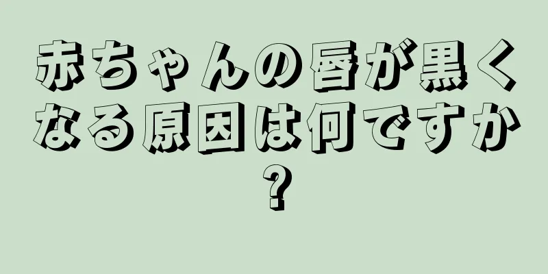 赤ちゃんの唇が黒くなる原因は何ですか?