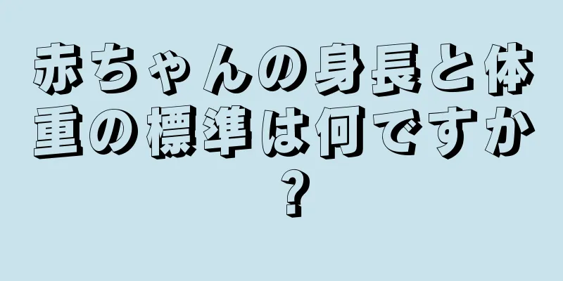赤ちゃんの身長と体重の標準は何ですか？