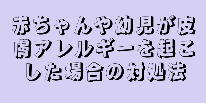 赤ちゃんや幼児が皮膚アレルギーを起こした場合の対処法