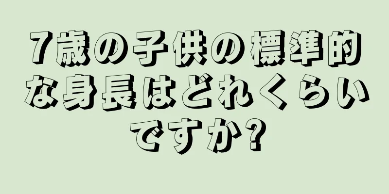 7歳の子供の標準的な身長はどれくらいですか?