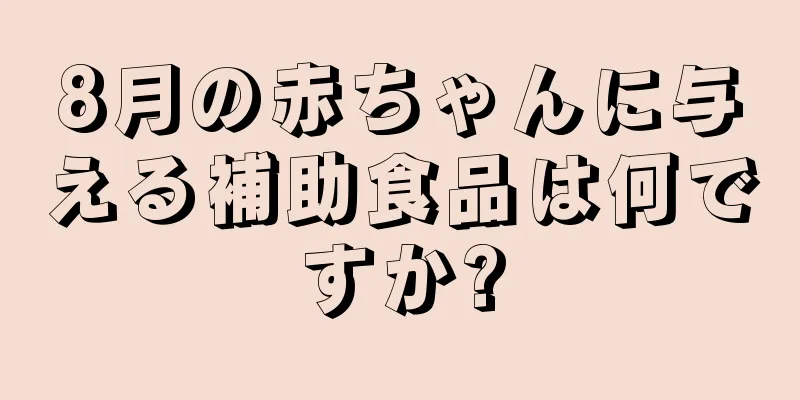 8月の赤ちゃんに与える補助食品は何ですか?