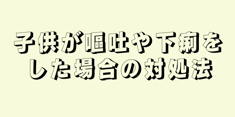 子供が嘔吐や下痢をした場合の対処法