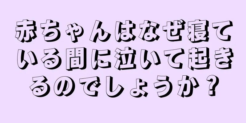 赤ちゃんはなぜ寝ている間に泣いて起きるのでしょうか？