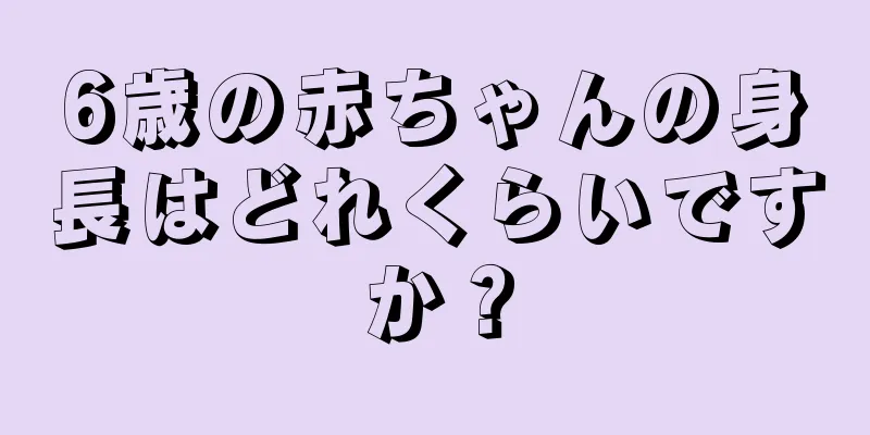 6歳の赤ちゃんの身長はどれくらいですか？