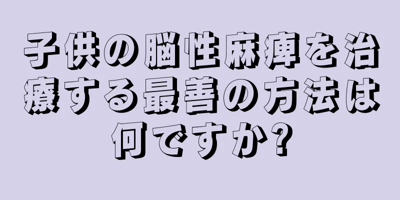 子供の脳性麻痺を治療する最善の方法は何ですか?