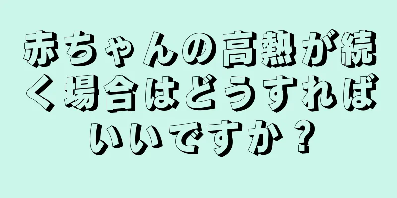 赤ちゃんの高熱が続く場合はどうすればいいですか？
