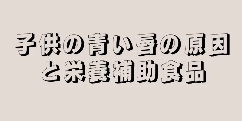 子供の青い唇の原因と栄養補助食品