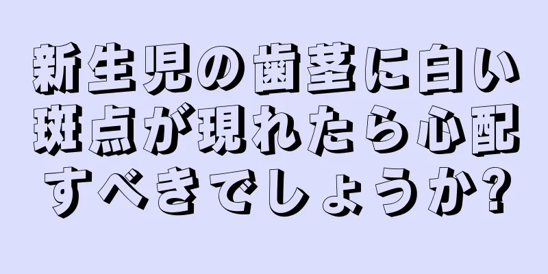 新生児の歯茎に白い斑点が現れたら心配すべきでしょうか?