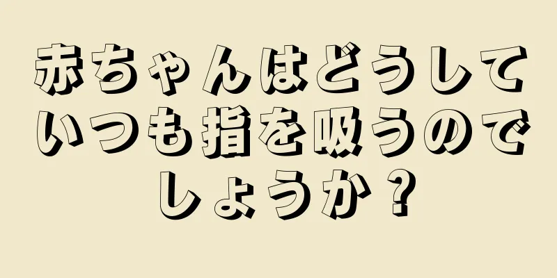 赤ちゃんはどうしていつも指を吸うのでしょうか？