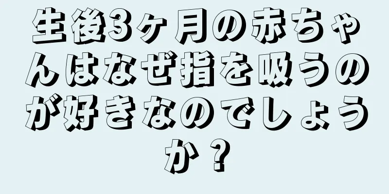 生後3ヶ月の赤ちゃんはなぜ指を吸うのが好きなのでしょうか？