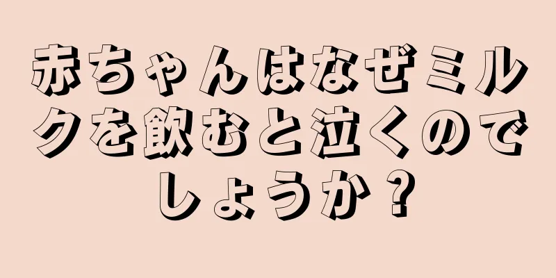 赤ちゃんはなぜミルクを飲むと泣くのでしょうか？
