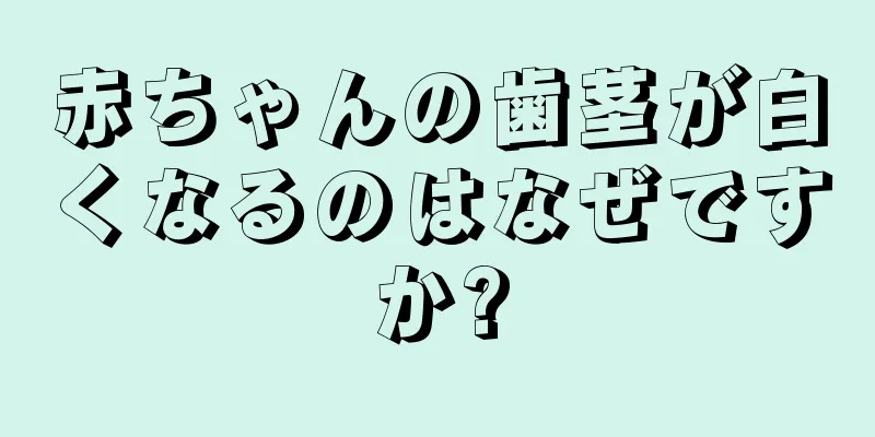 赤ちゃんの歯茎が白くなるのはなぜですか?
