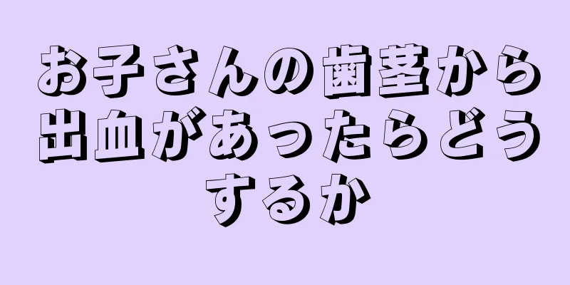 お子さんの歯茎から出血があったらどうするか