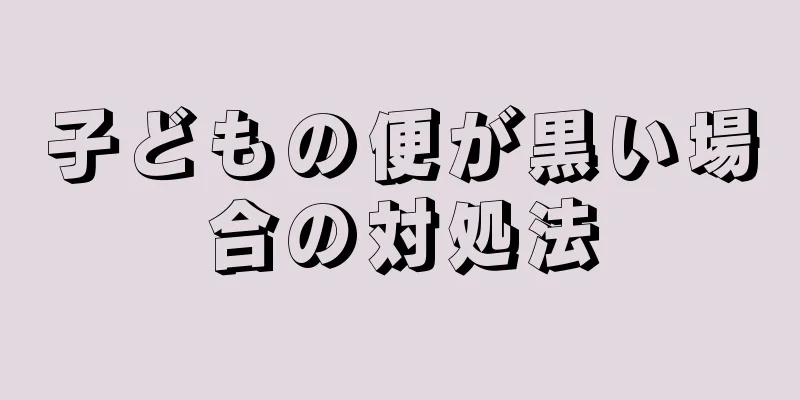 子どもの便が黒い場合の対処法