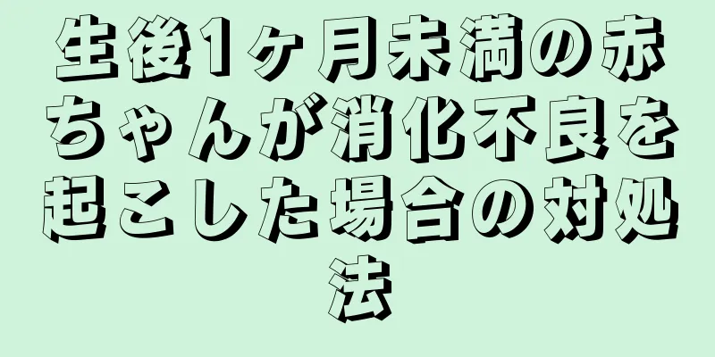 生後1ヶ月未満の赤ちゃんが消化不良を起こした場合の対処法