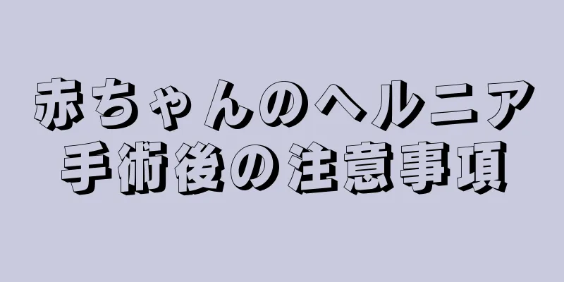 赤ちゃんのヘルニア手術後の注意事項