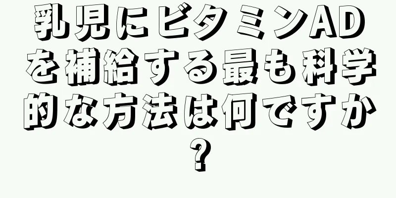 乳児にビタミンADを補給する最も科学的な方法は何ですか?
