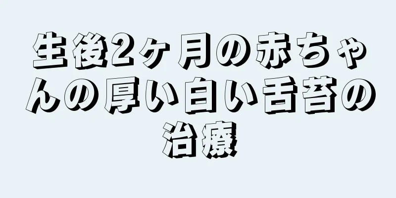 生後2ヶ月の赤ちゃんの厚い白い舌苔の治療