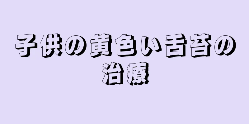 子供の黄色い舌苔の治療