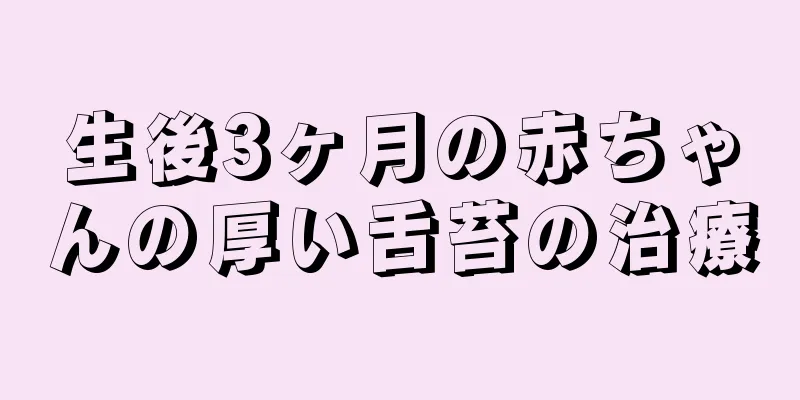 生後3ヶ月の赤ちゃんの厚い舌苔の治療
