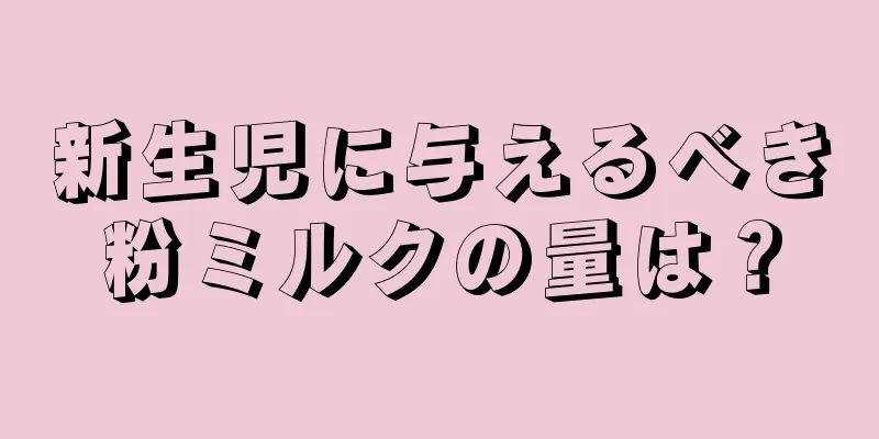 新生児に与えるべき粉ミルクの量は？
