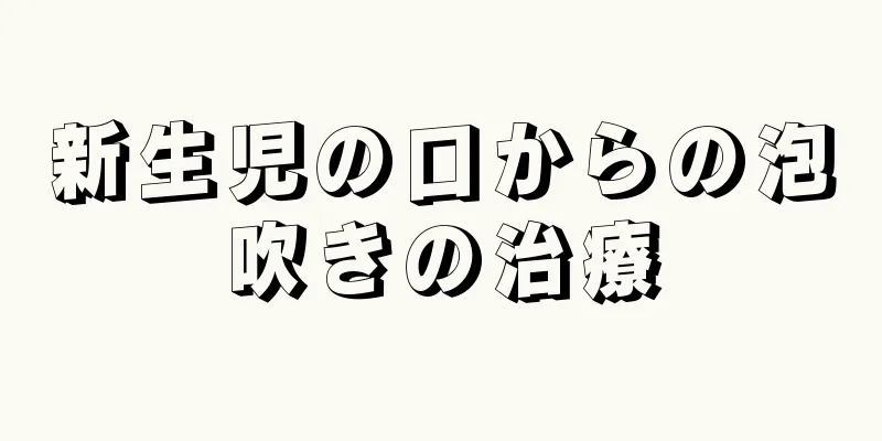 新生児の口からの泡吹きの治療