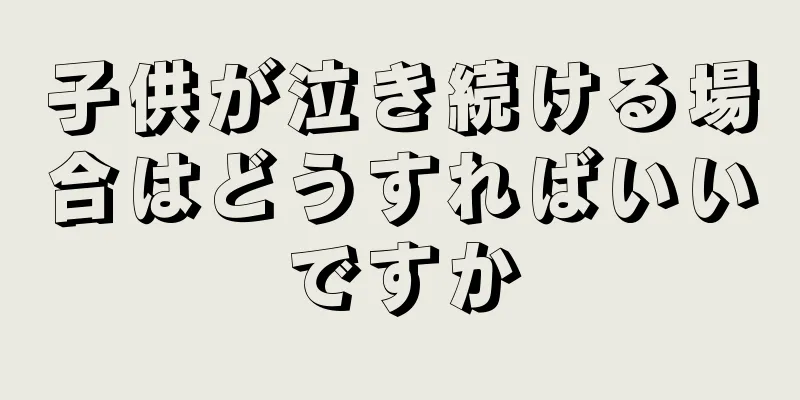 子供が泣き続ける場合はどうすればいいですか