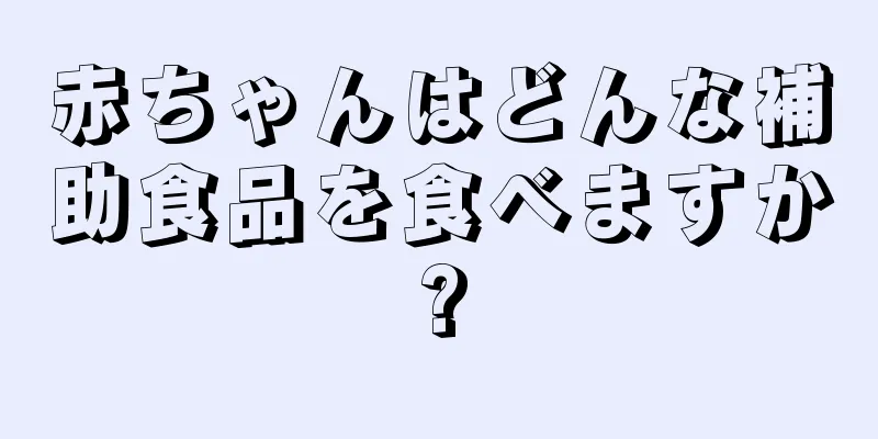赤ちゃんはどんな補助食品を食べますか?