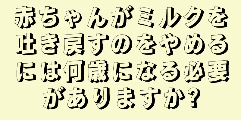 赤ちゃんがミルクを吐き戻すのをやめるには何歳になる必要がありますか?
