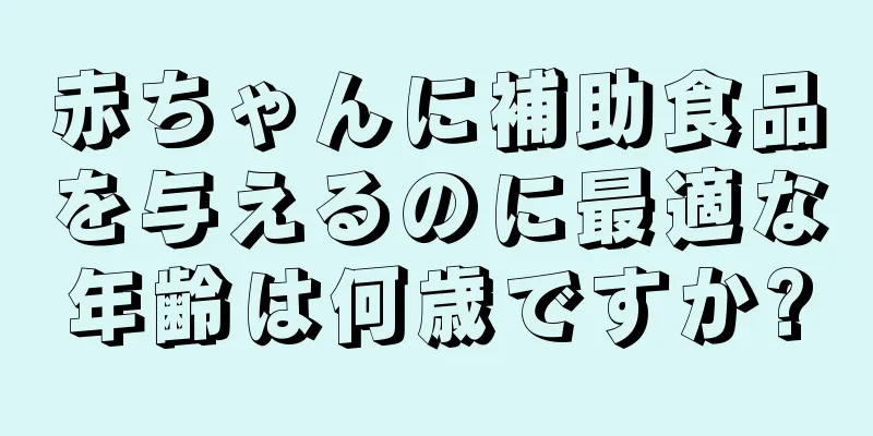 赤ちゃんに補助食品を与えるのに最適な年齢は何歳ですか?