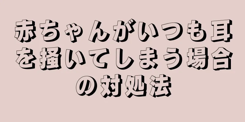 赤ちゃんがいつも耳を掻いてしまう場合の対処法