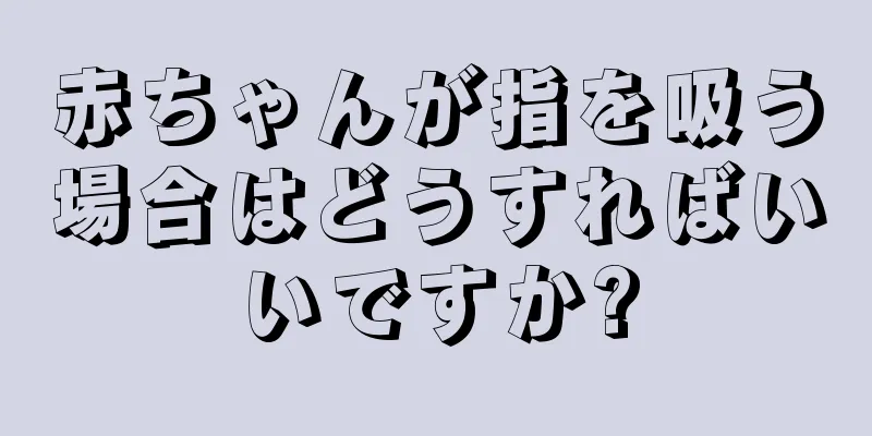 赤ちゃんが指を吸う場合はどうすればいいですか?