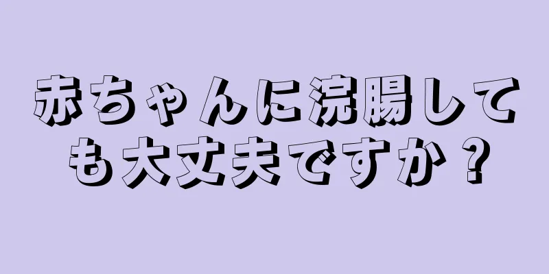 赤ちゃんに浣腸しても大丈夫ですか？