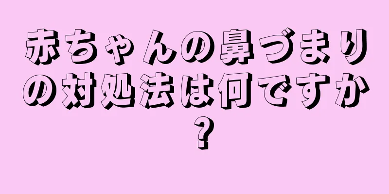 赤ちゃんの鼻づまりの対処法は何ですか？