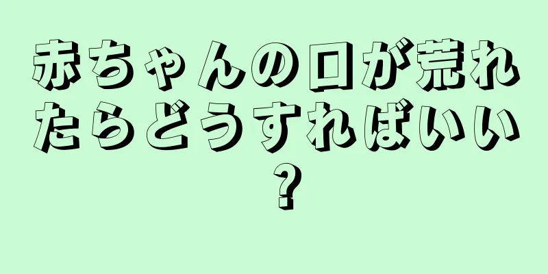 赤ちゃんの口が荒れたらどうすればいい？
