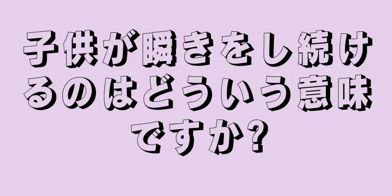 子供が瞬きをし続けるのはどういう意味ですか?