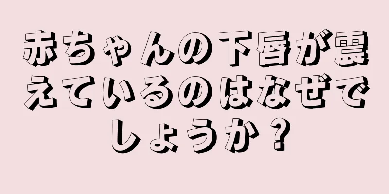 赤ちゃんの下唇が震えているのはなぜでしょうか？