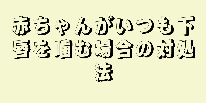 赤ちゃんがいつも下唇を噛む場合の対処法