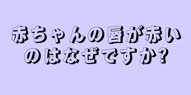 赤ちゃんの唇が赤いのはなぜですか?