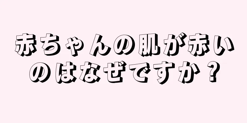 赤ちゃんの肌が赤いのはなぜですか？