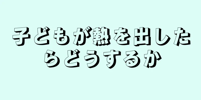 子どもが熱を出したらどうするか