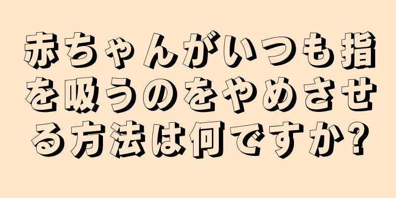 赤ちゃんがいつも指を吸うのをやめさせる方法は何ですか?